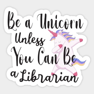 Be a Unicorn Unless You Can Be a Librarian - Cute Librarian Sticker